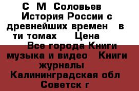 С. М. Соловьев,  «История России с древнейших времен» (в 29-ти томах.) › Цена ­ 370 000 - Все города Книги, музыка и видео » Книги, журналы   . Калининградская обл.,Советск г.